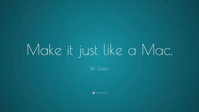 Bill Gates Quote: “Make it just like a Mac.”