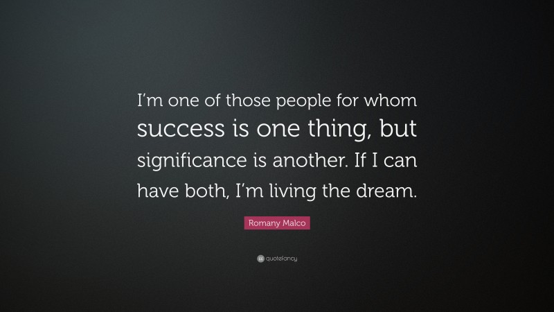 Romany Malco Quote: “I’m one of those people for whom success is one thing, but significance is another. If I can have both, I’m living the dream.”