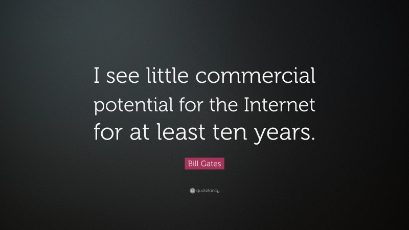 Bill Gates Quote: “I see little commercial potential for the Internet for at least ten years.”