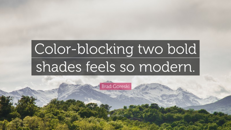 Brad Goreski Quote: “Color-blocking two bold shades feels so modern.”
