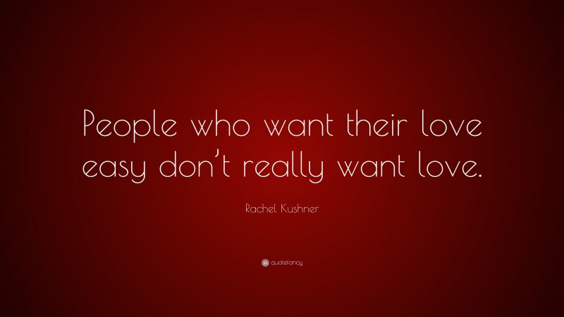 Rachel Kushner Quote: “People who want their love easy don’t really want love.”