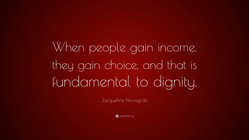Jacqueline Novogratz Quote: “When people gain income, they gain choice, and that is fundamental to dignity.”
