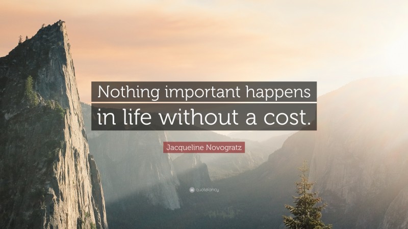 Jacqueline Novogratz Quote: “Nothing important happens in life without a cost.”