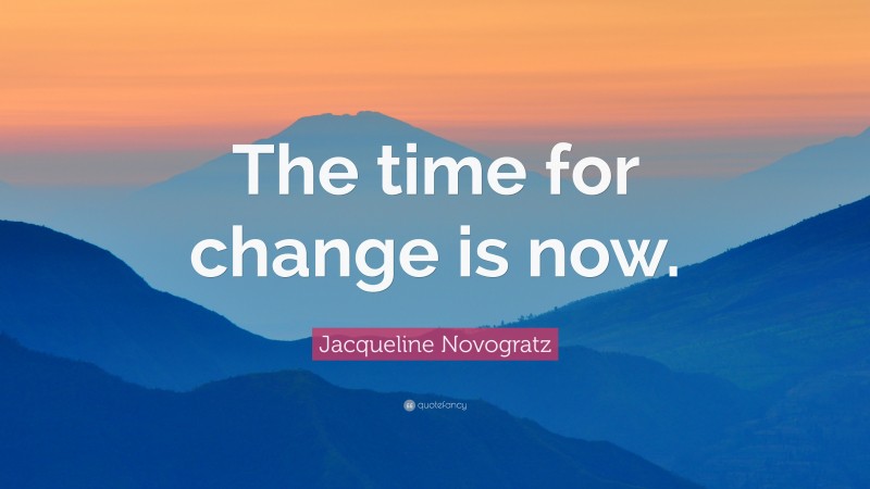 Jacqueline Novogratz Quote: “The time for change is now.”