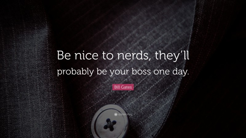 Bill Gates Quote: “Be nice to nerds, they’ll probably be your boss one day.”