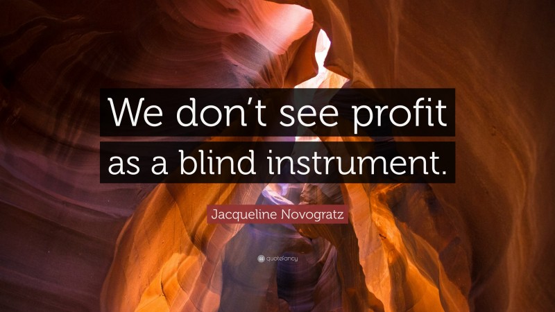 Jacqueline Novogratz Quote: “We don’t see profit as a blind instrument.”