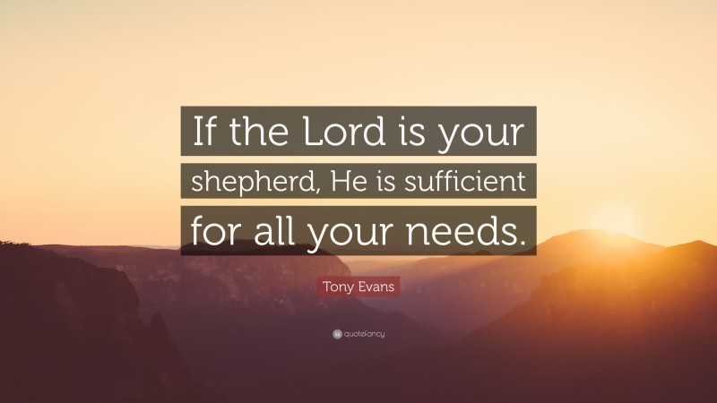 Tony Evans Quote: “If the Lord is your shepherd, He is sufficient for all your needs.”