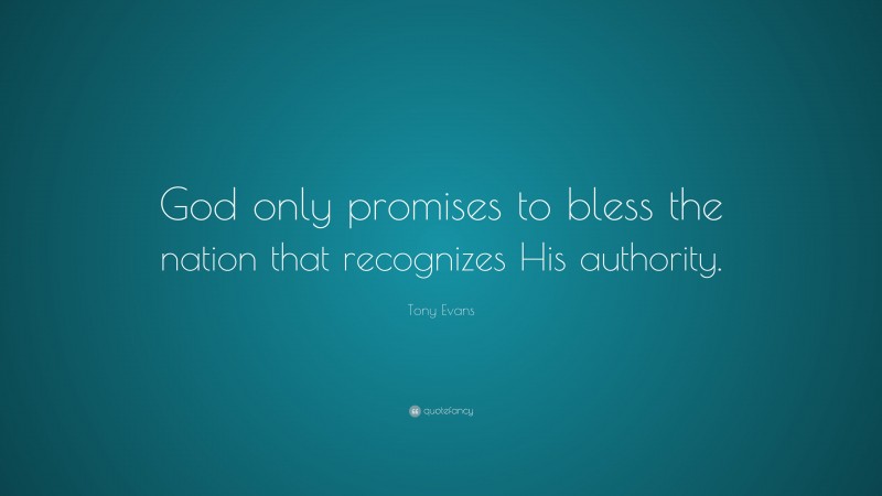 Tony Evans Quote: “God only promises to bless the nation that recognizes His authority.”