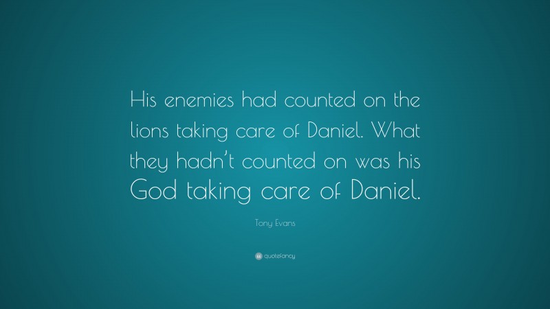 Tony Evans Quote: “His enemies had counted on the lions taking care of Daniel. What they hadn’t counted on was his God taking care of Daniel.”