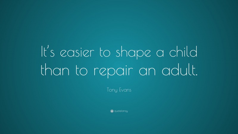 Tony Evans Quote: “It’s easier to shape a child than to repair an adult.”