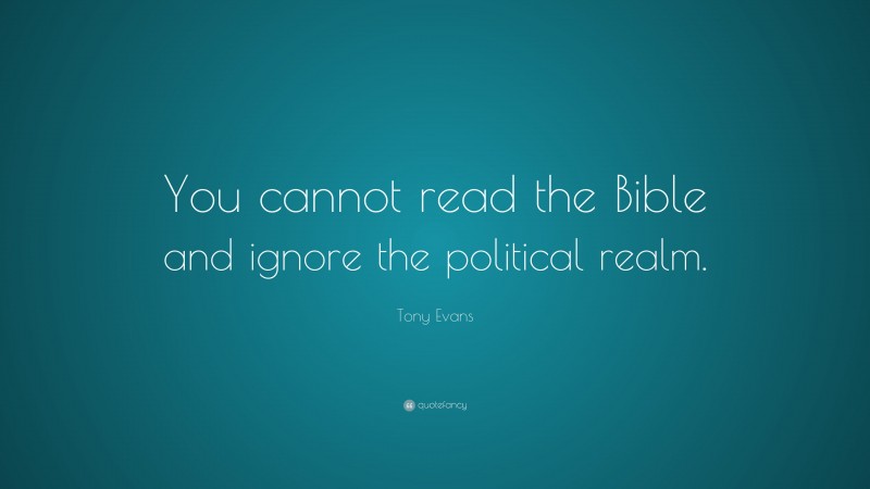 Tony Evans Quote: “You cannot read the Bible and ignore the political realm.”