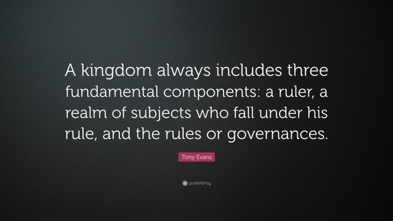 Tony Evans Quote: “A kingdom always includes three fundamental components: a ruler, a realm of subjects who fall under his rule, and the rules or governances.”