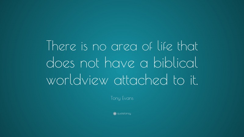Tony Evans Quote: “There is no area of life that does not have a biblical worldview attached to it.”