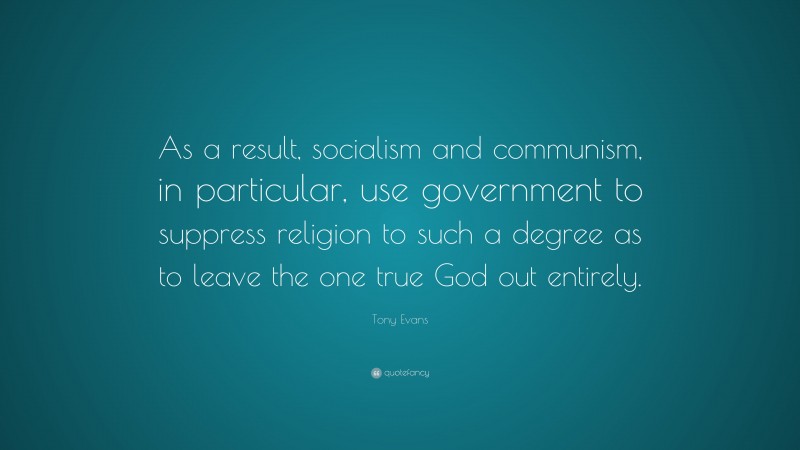 Tony Evans Quote: “As a result, socialism and communism, in particular, use government to suppress religion to such a degree as to leave the one true God out entirely.”