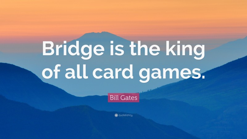 Bill Gates Quote: “Bridge is the king of all card games.”