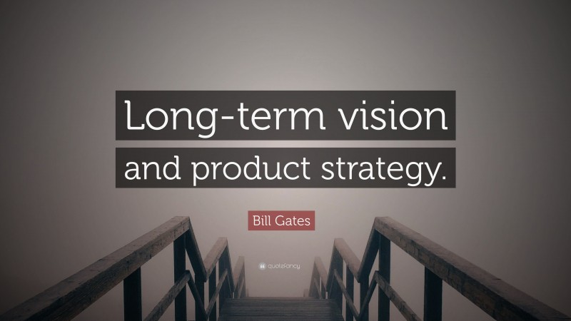 Bill Gates Quote: “Long-term vision and product strategy.”
