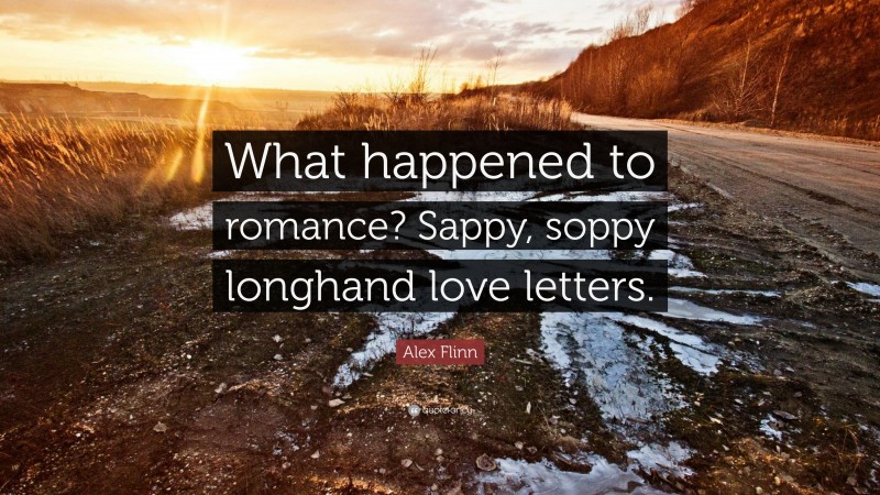 Alex Flinn Quote: “What happened to romance? Sappy, soppy longhand love letters.”