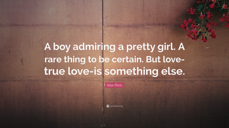 Alex Flinn Quote: “A boy admiring a pretty girl. A rare thing to be certain. But love-true love-is something else.”