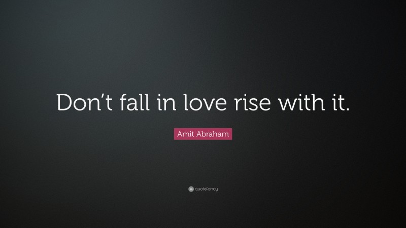 Amit Abraham Quote: “Don’t fall in love rise with it.”