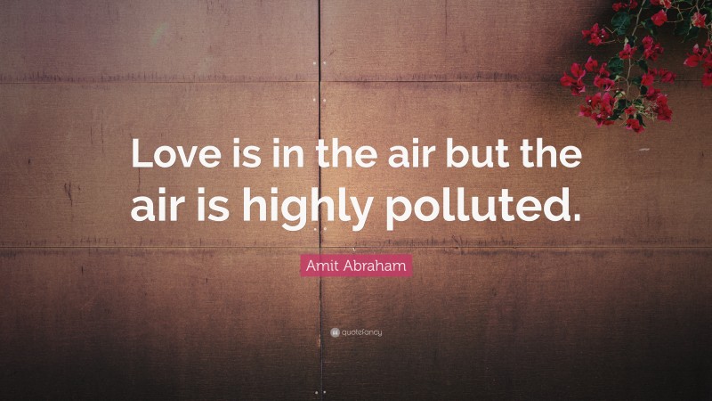 Amit Abraham Quote: “Love is in the air but the air is highly polluted.”