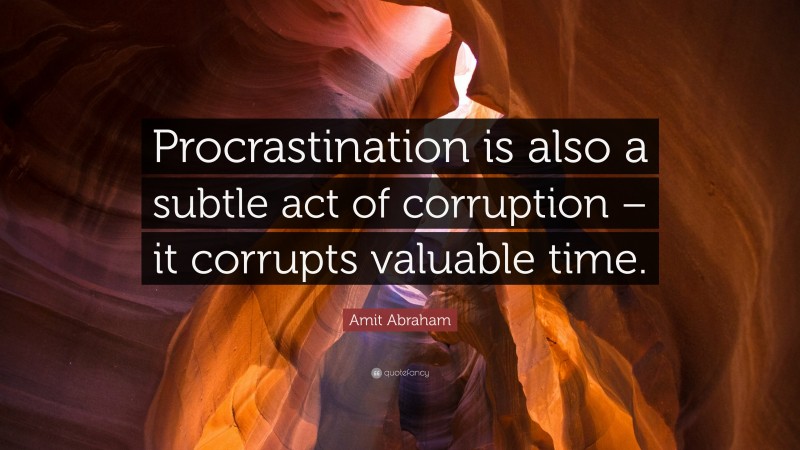 Amit Abraham Quote: “Procrastination is also a subtle act of corruption – it corrupts valuable time.”