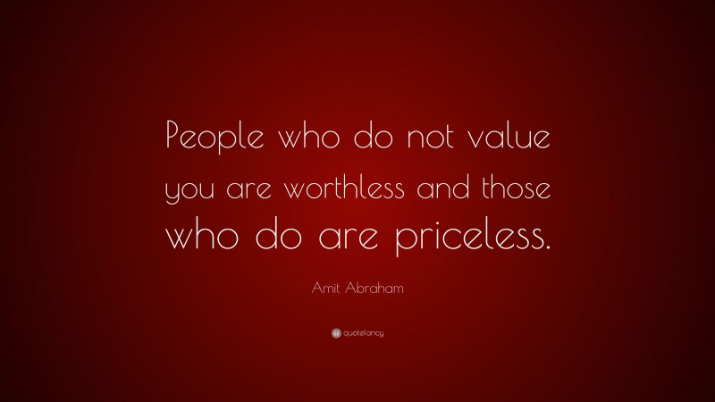 Amit Abraham Quote: “People who do not value you are worthless and those who do are priceless.”