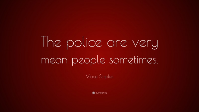 Vince Staples Quote: “The police are very mean people sometimes.”
