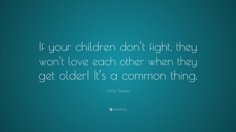 Vince Staples Quote: “If your children don’t fight, they won’t love each other when they get older! It’s a common thing.”