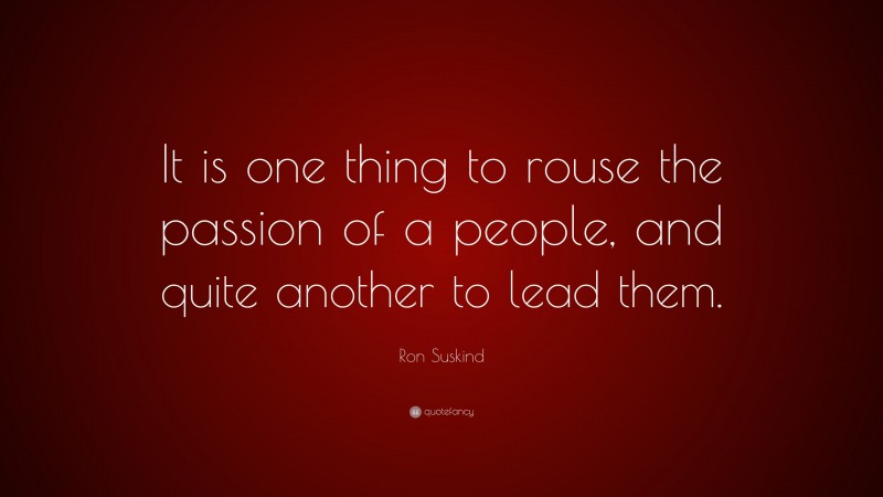 Ron Suskind Quote: “It is one thing to rouse the passion of a people, and quite another to lead them.”