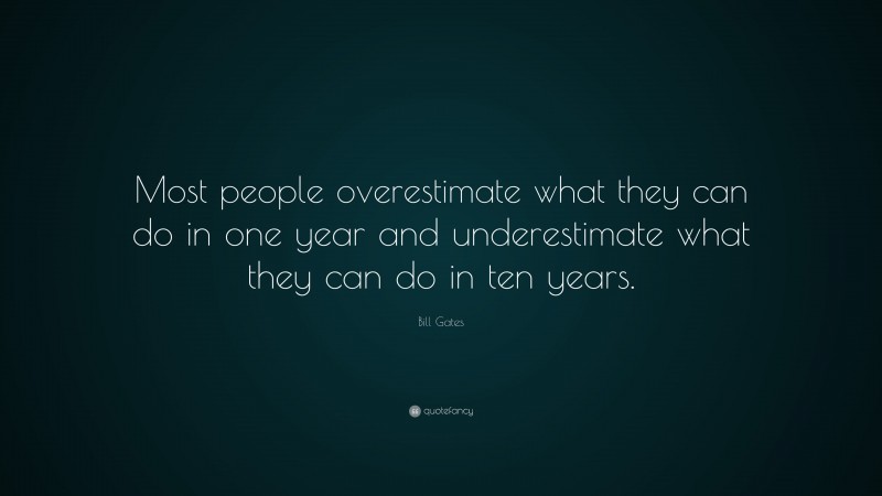 Bill Gates Quote: “Most people overestimate what they can do in one year and underestimate what they can do in ten years.”