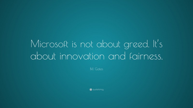 Bill Gates Quote: “Microsoft is not about greed. It’s about innovation and fairness.”