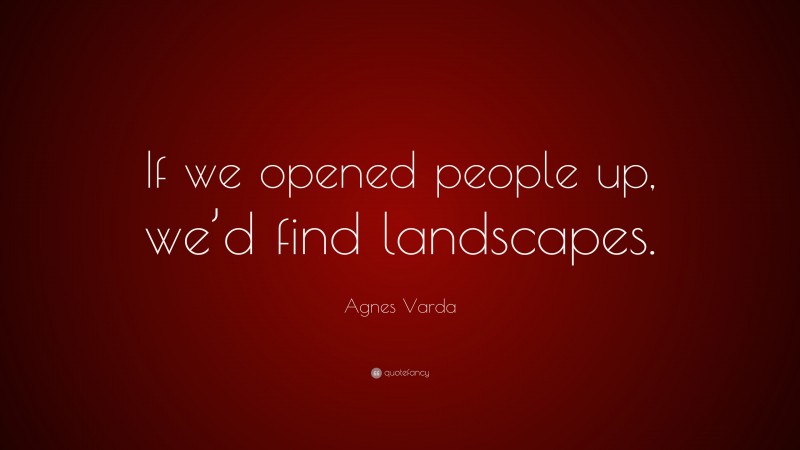 Agnes Varda Quote: “If we opened people up, we’d find landscapes.”