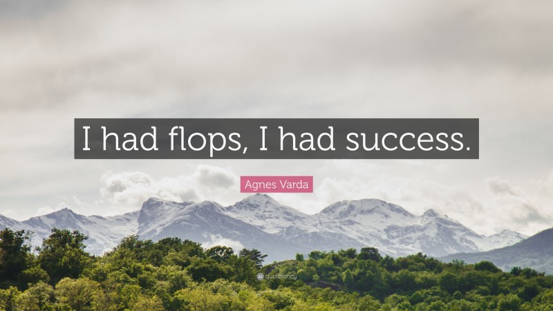 Agnes Varda Quote: “I had flops, I had success.”
