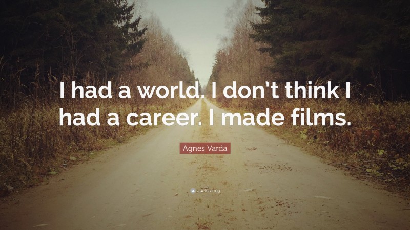Agnes Varda Quote: “I had a world. I don’t think I had a career. I made films.”