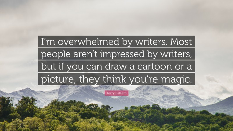 Terry Gilliam Quote: “I’m overwhelmed by writers. Most people aren’t impressed by writers, but if you can draw a cartoon or a picture, they think you’re magic.”