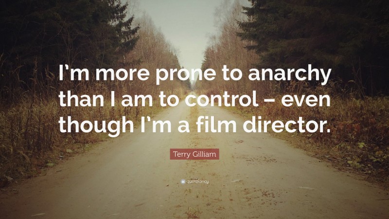 Terry Gilliam Quote: “I’m more prone to anarchy than I am to control – even though I’m a film director.”