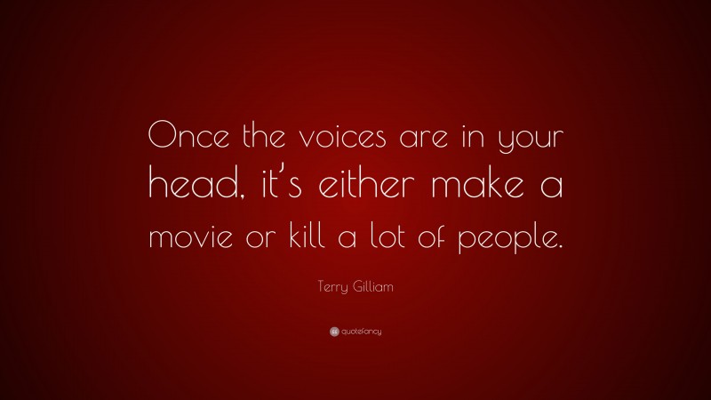 Terry Gilliam Quote: “Once the voices are in your head, it’s either make a movie or kill a lot of people.”