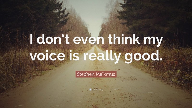 Stephen Malkmus Quote: “I don’t even think my voice is really good.”