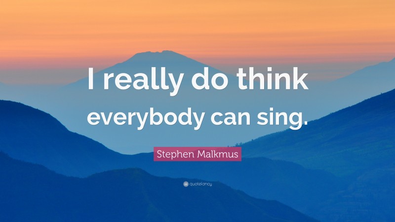 Stephen Malkmus Quote: “I really do think everybody can sing.”