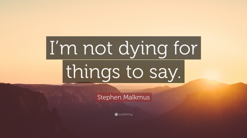 Stephen Malkmus Quote: “I’m not dying for things to say.”
