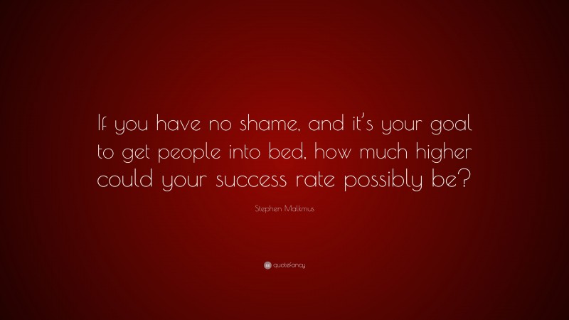 Stephen Malkmus Quote: “If you have no shame, and it’s your goal to get people into bed, how much higher could your success rate possibly be?”
