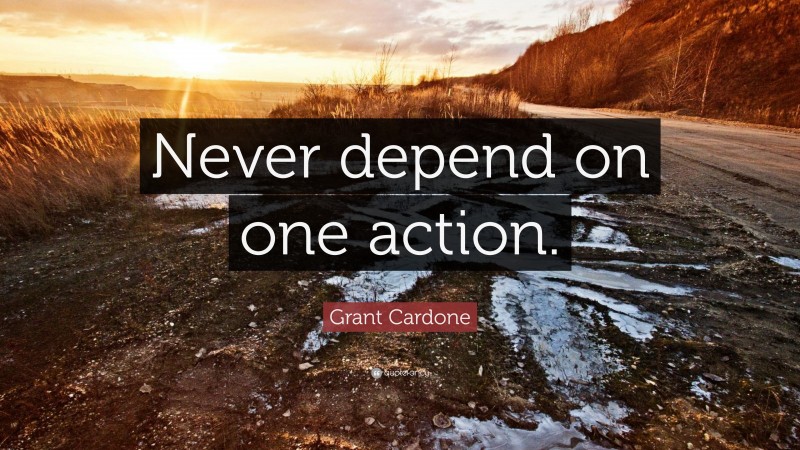 Grant Cardone Quote: “Never depend on one action.”