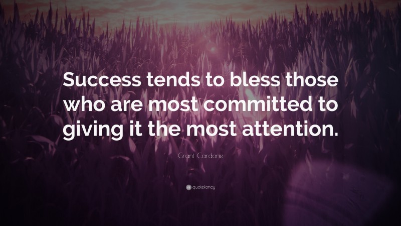 Grant Cardone Quote: “Success tends to bless those who are most committed to giving it the most attention.”