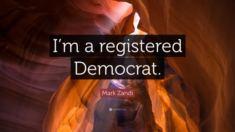 Mark Zandi Quote: “I’m a registered Democrat.”