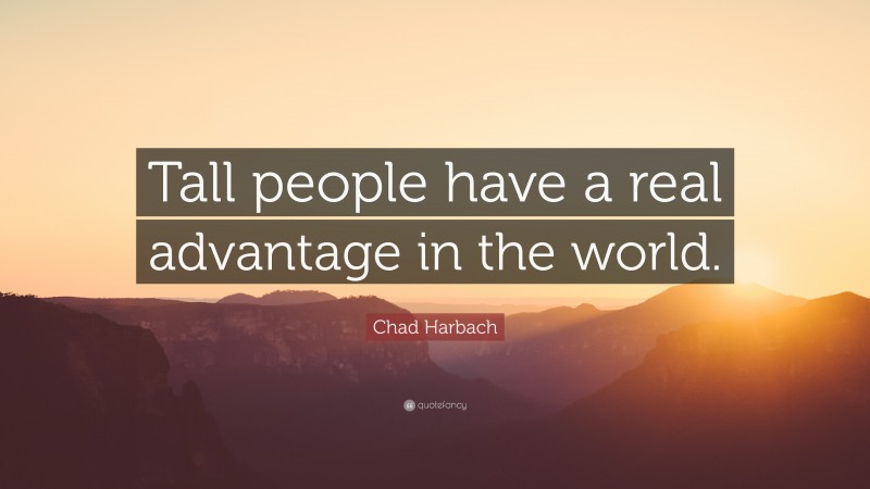 Chad Harbach Quote: “Tall people have a real advantage in the world.”