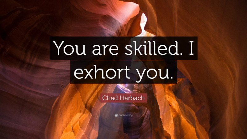 Chad Harbach Quote: “You are skilled. I exhort you.”
