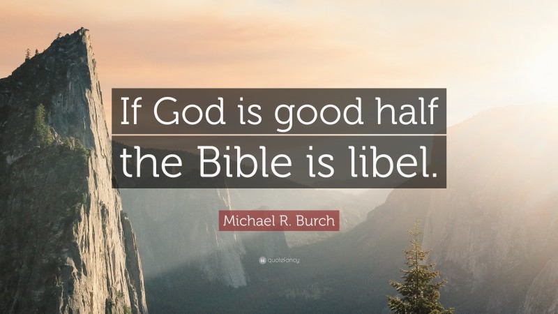 Michael R. Burch Quote: “If God is good half the Bible is libel.”