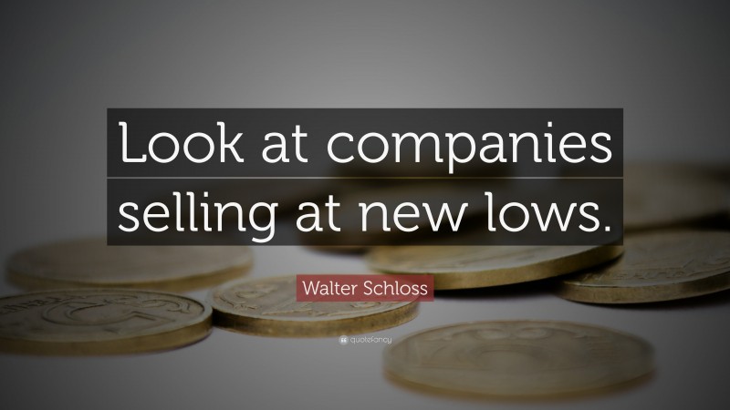Walter Schloss Quote: “Look at companies selling at new lows.”