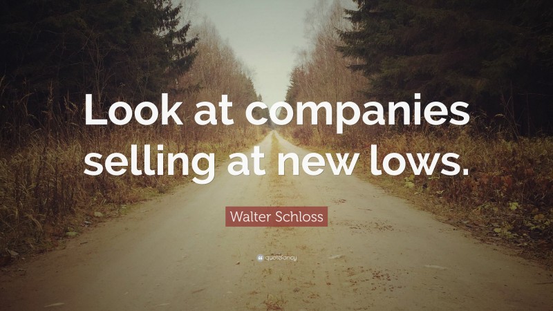 Walter Schloss Quote: “Look at companies selling at new lows.”