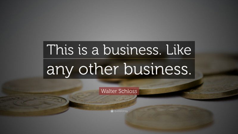 Walter Schloss Quote: “This is a business. Like any other business.”